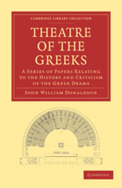 Cover for John William Donaldson · Theatre of the Greeks: A Series of Papers Relating to the History and Criticism of the Greek Drama - Cambridge Library Collection - Classics (Paperback Book) (2010)