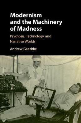 Cover for Gaedtke, Andrew (University of Illinois) · Modernism and the Machinery of Madness: Psychosis, Technology, and Narrative Worlds (Innbunden bok) (2017)