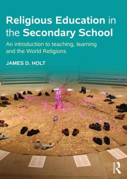 Cover for Holt, James D. (University of Chester, UK) · Religious Education in the Secondary School: An introduction to teaching, learning and the World Religions (Paperback Book) (2014)