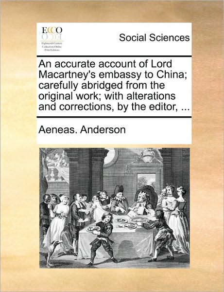 An Accurate Account of Lord Macartney's Embassy to China; Carefully Abridged from the Original Work; with Alterations and Corrections, by the Editor, ... - Aeneas Anderson - Books - Gale Ecco, Print Editions - 9781170011003 - June 10, 2010