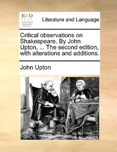 Critical Observations on Shakespeare. by John Upton, ... the Second Edition, with Alterations and Additions. - John Upton - Books - Gale Ecco, Print Editions - 9781170590003 - May 29, 2010