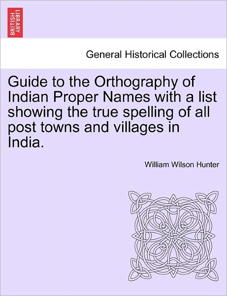 Cover for William Wilson Hunter · Guide to the Orthography of Indian Proper Names with a List Showing the True Spelling of All Post Towns and Villages in India. (Taschenbuch) (2011)