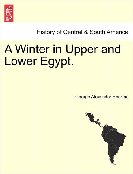 A Winter in Upper and Lower Egypt. - George Alexander Hoskins - Książki - British Library, Historical Print Editio - 9781241490003 - 1 marca 2011