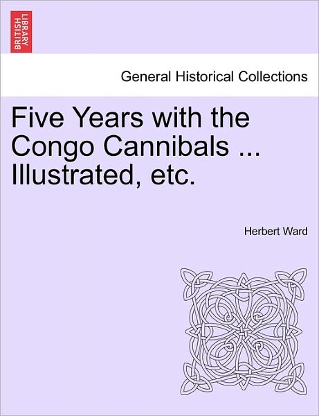 Cover for Herbert Ward · Five Years with the Congo Cannibals ... Illustrated, Etc. (Paperback Book) (2011)