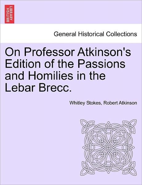 Cover for Whitley Stokes · On Professor Atkinson's Edition of the Passions and Homilies in the Lebar Brecc. (Paperback Book) (2011)