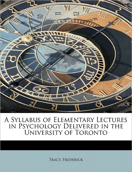 A Syllabus of Elementary Lectures in Psychology Delivered in the University of Toronto - Tracy Frederick - Books - BiblioLife - 9781241672003 - May 5, 2011