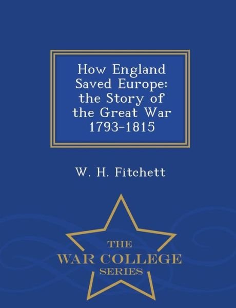 Cover for W H Fitchett · How England Saved Europe: the Story of the Great War 1793-1815 - War College Series (Paperback Book) (2015)