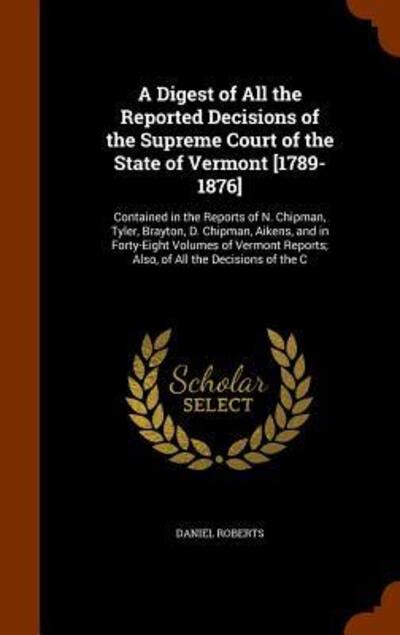 A Digest of All the Reported Decisions of the Supreme Court of the State of Vermont [1789-1876] - Daniel Roberts - Books - Arkose Press - 9781343709003 - September 29, 2015