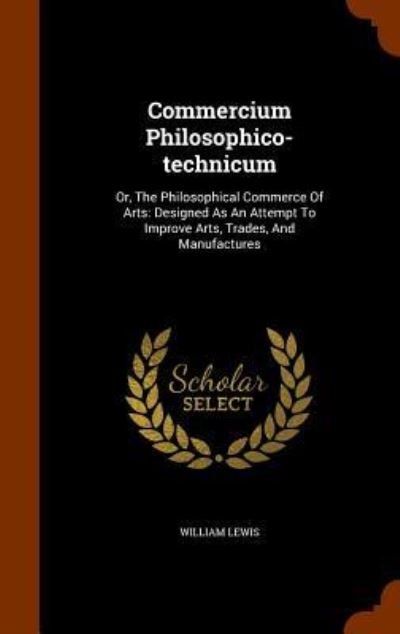 Cover for William Lewis · Commercium Philosophico-technicum : Or, The Philosophical Commerce Of Arts (Hardcover Book) (2015)
