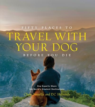 Cover for Chris Santella · Fifty Places to Travel with Your Dog Before You Die: Dog Experts Share the World's Greatest Destinations - Fifty Places (Hardcover Book) (2023)