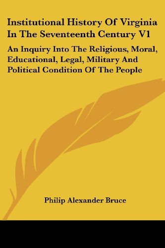 Cover for Philip Alexander Bruce · Institutional History of Virginia in the Seventeenth Century V1: an Inquiry into the Religious, Moral, Educational, Legal, Military and Political Cond (Kessinger Publishing's Rare Reprints) (Paperback Book) (2006)
