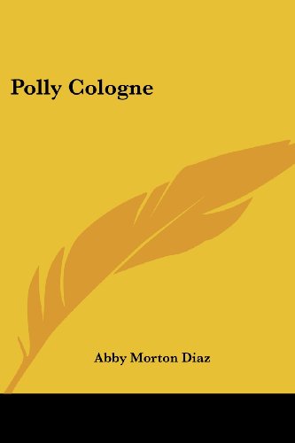 Polly Cologne - Abby Morton Diaz - Books - Kessinger Publishing, LLC - 9781432672003 - June 1, 2007