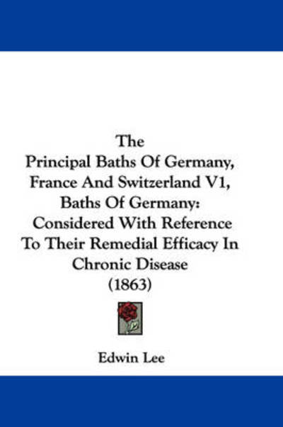 The Principal Baths of Germany, France and Switzerland V1, Baths of Germany: Considered with Reference to Their Remedial Efficacy in Chronic Disease (1863 - Edwin Lee - Books - Kessinger Publishing - 9781437338003 - December 10, 2008