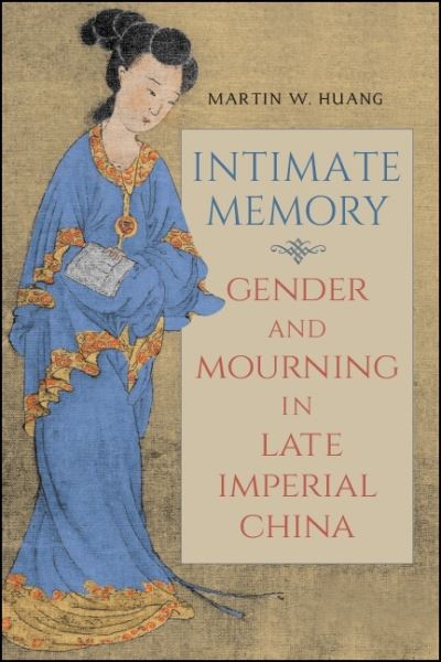 Cover for Martin W. Huang · Intimate Memory: Gender and Mourning in Late Imperial China - SUNY series in Chinese Philosophy and Culture (Paperback Book) (2019)