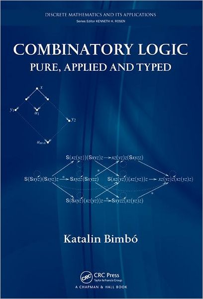 Cover for Katalin Bimbo · Combinatory Logic: Pure, Applied and Typed - Discrete Mathematics and Its Applications (Hardcover Book) (2011)