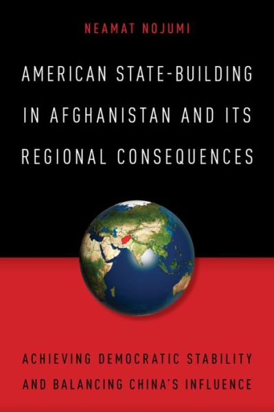 Cover for Neamat Nojumi · American State-Building in Afghanistan and Its Regional Consequences: Achieving Democratic Stability and Balancing China's Influence (Paperback Book) (2016)