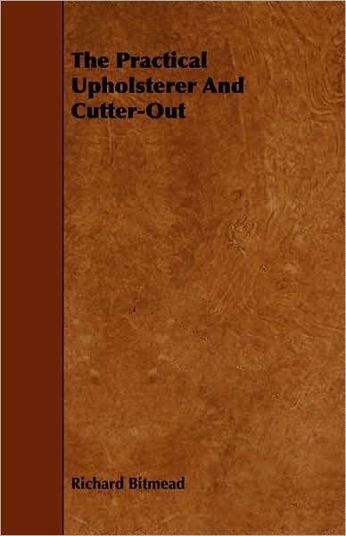 The Practical Upholsterer and Cutter-out - Richard Bitmead - Books - Sigaud Press - 9781443773003 - October 27, 2008