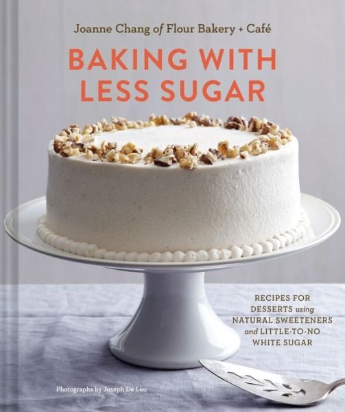 Cover for Joanne Chang · Baking with Less Sugar: Recipes for Desserts Using Natural Sweeteners and Little-to-No White Sugar (Hardcover Book) (2015)