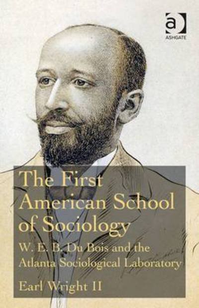 Cover for Wright II, Earl (Rhodes College, USA) · The First American School of Sociology: W.E.B. Du Bois and the Atlanta Sociological Laboratory (Hardcover Book) (2015)