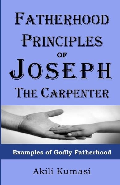 Cover for Akili T Kumasi · Fatherhood Principles of Joseph the Carpenter: Examples of Godly Fatherhood (Paperback Bog) (2013)