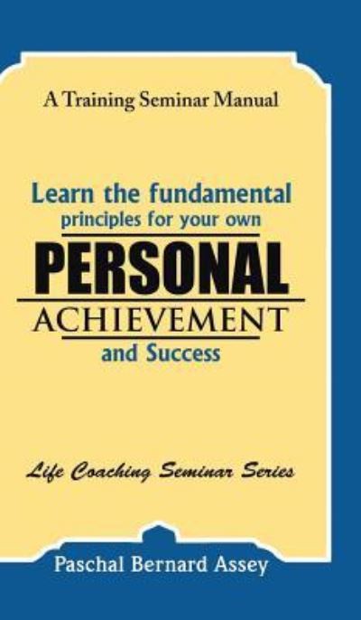 Learn the Fundamental Principles for Your Own Personal Achievement and Success - Paschal Bernard Assey - Books - Partridge Publishing - 9781482862003 - April 6, 2016