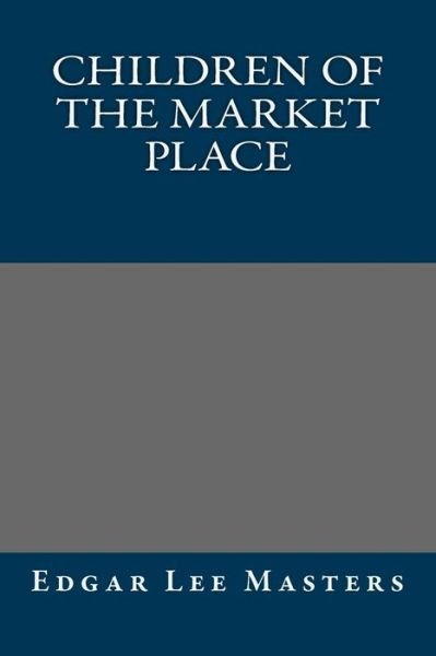 Cover for Edgar Lee Masters · Children of the Market Place (Paperback Book) (2013)