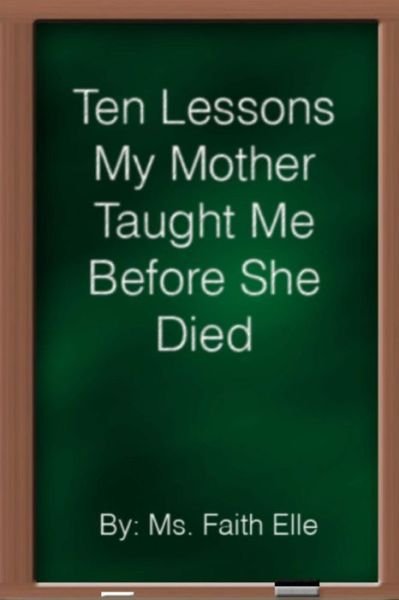 Cover for Ms Faith Elle · Ten Lessons My Mother Taught Me Before She Died (Paperback Bog) (2013)