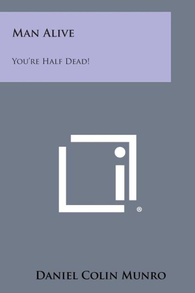 Man Alive: You're Half Dead! - Daniel Colin Munro - Books - Literary Licensing, LLC - 9781494049003 - October 27, 2013