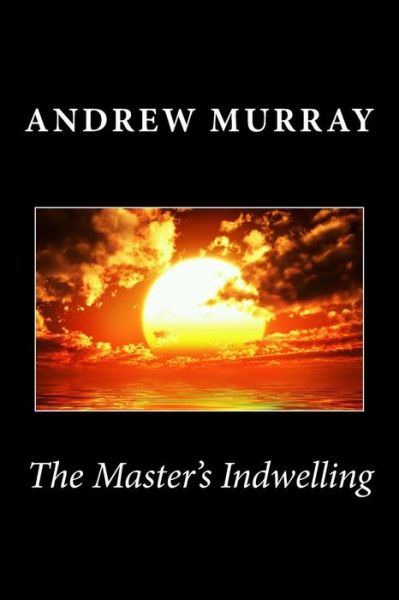 The Master's Indwelling - Andrew Murray - Books - Createspace - 9781494940003 - January 8, 2014