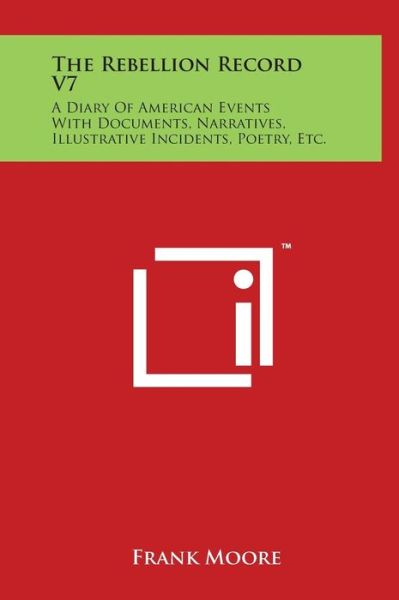 The Rebellion Record V7: a Diary of American Events with Documents, Narratives, Illustrative Incidents, Poetry, Etc. - Frank Moore - Książki - Literary Licensing, LLC - 9781497910003 - 29 marca 2014