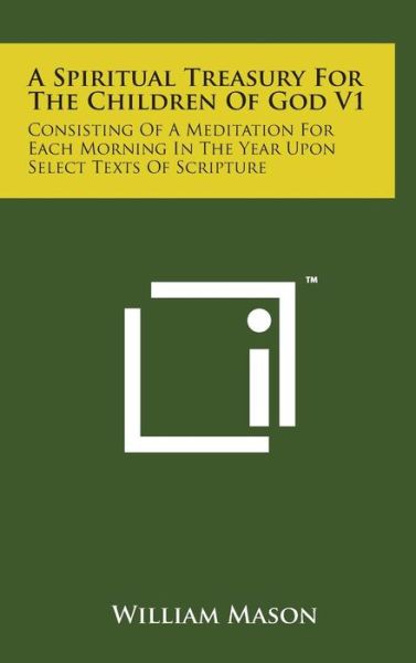 Cover for William Mason · A Spiritual Treasury for the Children of God V1: Consisting of a Meditation for Each Morning in the Year Upon Select Texts of Scripture (Gebundenes Buch) (2014)