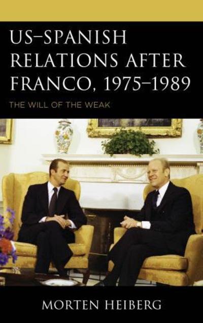 Cover for Heiberg, Morten, PhD · US–Spanish Relations after Franco, 1975–1989: The Will of the Weak - The Harvard Cold War Studies Book Series (Hardcover Book) (2018)