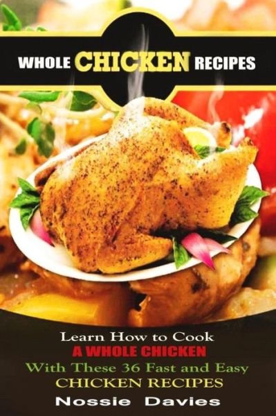 Cover for Nossie Davies · Whole Chicken Recipes: Learn How to Cook a Whole Chicken with These 36 Fast and Easy Chicken Recipes (Pocketbok) (2014)
