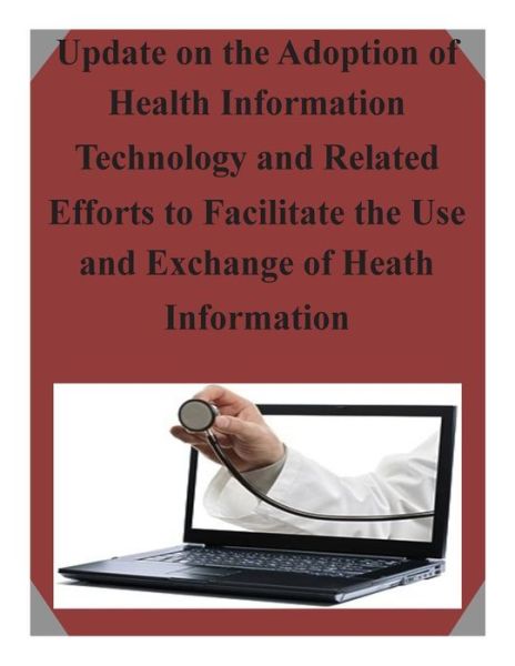 Cover for United States Government · Update on the Adoption of Health Information Technology and Related Efforts to Facilitate the Use and Exchange of Heath Information (Paperback Book) (2014)