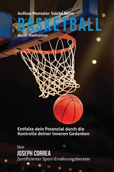 Cover for Correa (Zertifizierter Meditationslehrer · Aufbau Mentaler Starke Beim Basketball Durch Meditation: Entfalte Dein Potenzial Durch Die Kontrolle Deiner Inneren Gedanken (Paperback Book) (2015)