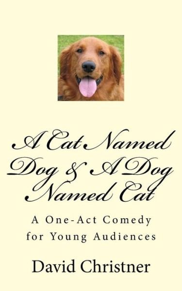 A Cat Named Dog & a Dog Named Cat: a One-act Comedy for Young Audiences - David W Christner - Livres - Createspace - 9781517106003 - 5 septembre 2015