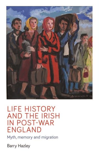 Cover for Barry Hazley · Life History and the Irish Migrant Experience in Post-War England: Myth, Memory and Emotional Adaption - Manchester University Press (Hardcover Book) (2020)