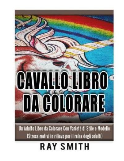 Cover for Ray Smith · Cavallo Libro Da Colorare Un Adulto Libro da Colorare Con Varietà di Stile e Modello (Paperback Book) (2016)