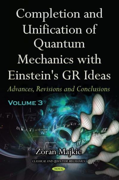 Cover for Zoran Majkic · Completion and Unification of Quantum Mechanics with Einstein's GR Ideas -- Volume 3: Advances, Revisions and Conclusions (Hardcover Book) (2020)