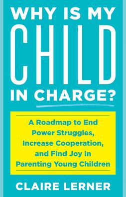 Why Is My Child in Charge?: A Roadmap to End Power Struggles, Increase Cooperation, and Find Joy in Parenting Young Children - Claire Lerner - Books - Rowman & Littlefield - 9781538149003 - September 2, 2021