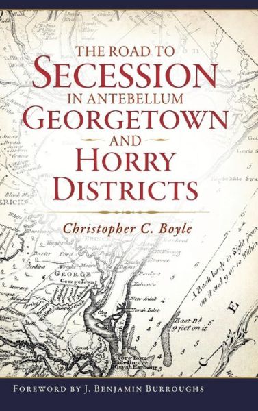 Cover for Christopher C Boyle · The Road to Secession in Antebellum Georgetown and Horry Districts (Hardcover Book) (2017)