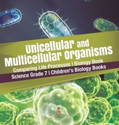 Cover for Baby Professor · Unicellular and Multicellular Organisms Comparing Life Processes Biology Book Science Grade 7 Children's Biology Books (Inbunden Bok) (2021)