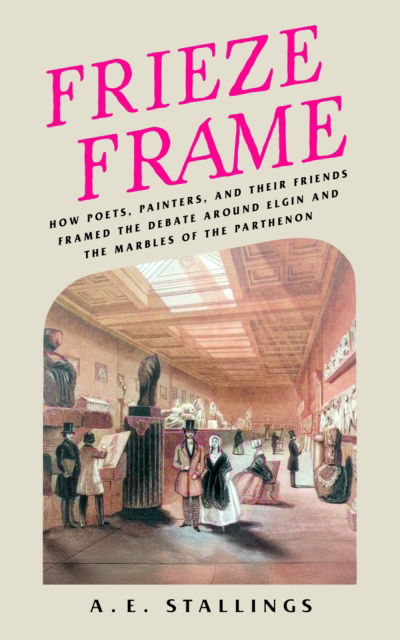 Cover for A. E. Stallings · Frieze Frame: How Poets, Painters, and their Friends Framed the Debate Around Elgin and the Marbles of the Parthenon (Paperback Book) (2025)