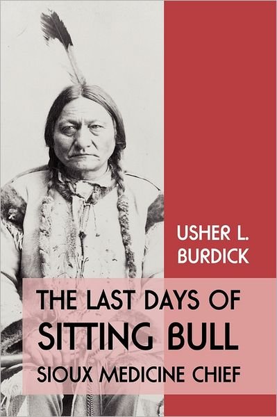 Cover for Usher L. Burdick · The Last Days of Sitting Bull: Sioux Medicine Chief (Paperback Book) (2011)