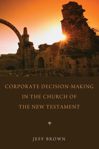 Corporate Decision-making in the Church of the New Testament: - Jeff Brown - Bøger - Wipf & Stock Pub - 9781620321003 - 23. juli 2013