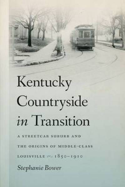 Cover for Stephanie Bower · Kentucky Countryside in Transition: A Streetcar Suburb and the Origins of Middle-Class Louisville, 1850-1910 (Hardcover Book) (2016)