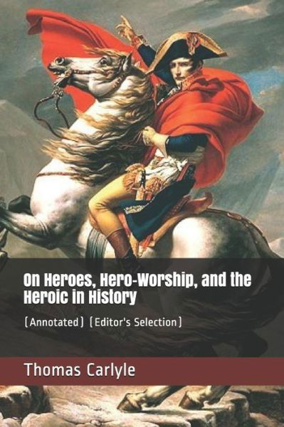 On Heroes, Hero-Worship, and the Heroic in History - Thomas Carlyle - Books - Independently Published - 9781723998003 - September 24, 2018