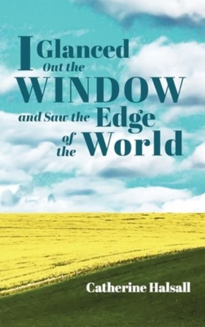 Cover for Catherine Halsall · I Glanced Out the Window and Saw the Edge of the World (Hardcover Book) (2020)
