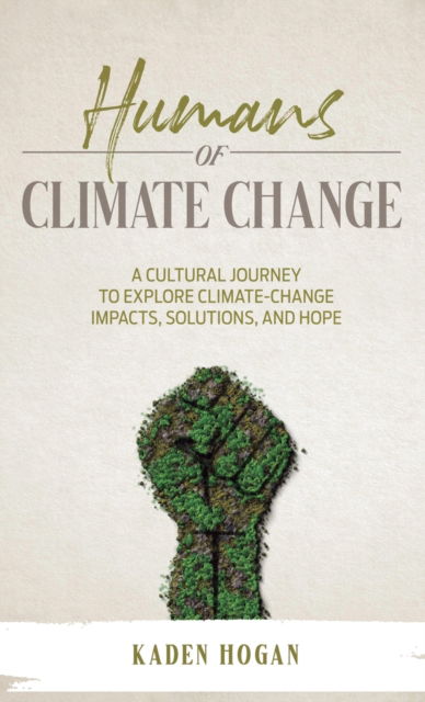 Cover for Kaden Hogan · Humans of Climate Change: A Cultural Journey to Explore Climate-Change Impacts, Solutions, and Hope (Hardcover Book) (2021)