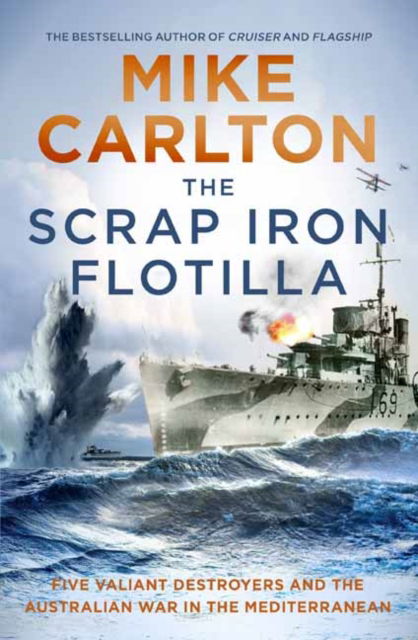 The Scrap Iron Flotilla: Five Valiant Destroyers and the Australian War in the Mediterranean - Mike Carlton - Books - Random House Australia - 9781761042003 - August 2, 2022